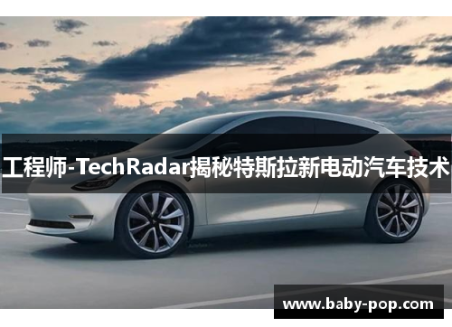 工程师-TechRadar揭秘特斯拉新电动汽车技术